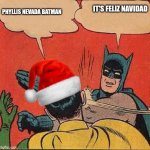 Christmas with batman | IT'S FELIZ NAVIDAD; PHYLLIS NEVADA BATMAN | image tagged in batman slapping robin christmas | made w/ Imgflip meme maker