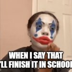 Yes | WHEN I SAY THAT I'LL FINISH IT IN SCHOOL: | image tagged in gifs,school | made w/ Imgflip video-to-gif maker