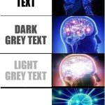 . | BLACK TEXT; DARK GREY TEXT; LIGHT GREY TEXT | image tagged in memes,expanding brain | made w/ Imgflip meme maker