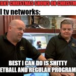 Christmas tv | ME: I WANT CHRISTMAS SHOWS ON CHRISTMAS DAY! local tv networks:; BEST I CAN DO IS SHITTY BASKETBALL AND REGULAR PROGRAMMING | image tagged in pawn stars best i can do,tv,christmas | made w/ Imgflip meme maker