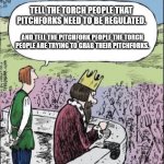 They them vs we us | TELL THE TORCH PEOPLE THAT PITCHFORKS NEED TO BE REGULATED. AND TELL THE PITCHFORK PEOPLE THE TORCH PEOPLE ARE TRYING TO GRAB THEIR PITCHFORKS. | image tagged in king vs torches pitchforks | made w/ Imgflip meme maker