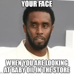 When you are looking at baby oil in the store | YOUR FACE; WHEN YOU ARE LOOKING AT BABY OIL IN THE STORE | image tagged in diddy,funny,baby oil,sean combs,freak off | made w/ Imgflip meme maker