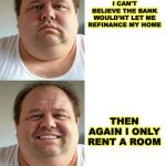 Then Again Dan | I CAN'T BELIEVE THE BANK WOULD'NT LET ME REFINANCE MY HOME; THEN AGAIN I ONLY RENT A ROOM | image tagged in then again dan | made w/ Imgflip meme maker