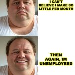 Then Again Dan | I CAN'T BELIEVE I MAKE SO LITTLE PER MONTH; THEN AGAIN, IM UNEMPLOYEED | image tagged in then again dan | made w/ Imgflip meme maker