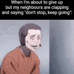 Gotta keep going now | When I'm about to give up but my neighbours are clapping and saying "don't stop, keep going": | image tagged in gifs,funny,meme,memes,funny meme,funny memes | made w/ Imgflip video-to-gif maker