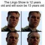 Such a long time | The Lingo Show is 12 years old and will soon be 13 years old | image tagged in matt damon gets older,the lingo show,cbeebies | made w/ Imgflip meme maker