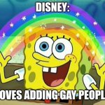 No offense to gay people or Disney | DISNEY:; LOVES ADDING GAY PEOPLE | image tagged in spongebob rainbow | made w/ Imgflip meme maker