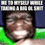 why do i do this | ME TO MYSELF WHILE TAKING A BIG OL SHIT | image tagged in who reads these,like,really,why are you reading the tags,well this is awkward,go away | made w/ Imgflip video-to-gif maker