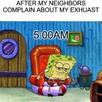 Spongebob Ight Imma Head Out | AFTER MY NEIGHBORS COMPLAIN ABOUT MY EXHUAST; 5:00AM | image tagged in memes,spongebob ight imma head out,cars,funny,funny memes,car memes | made w/ Imgflip meme maker