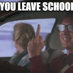 Griswold middle finger | WHEN YOU LEAVE SCHOOL EARLY | image tagged in griswold middle finger | made w/ Imgflip meme maker