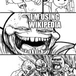 Teacher POV: Wikipedia isn’t a reliable source | HEY TEACHERS! TEACHERS:; I’M USING WIKIPEDIA | image tagged in memes,hey internet | made w/ Imgflip meme maker