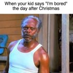 After Christmas | When your kid says "I'm bored"
the day after Christmas | image tagged in kids bored day after christmas | made w/ Imgflip meme maker