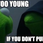 Evil Kermit | YOU'RE TOO YOUNG; IF YOU DON'T PUMP MEMES | image tagged in memes,evil kermit | made w/ Imgflip meme maker