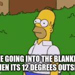 True | ME GOING INTO THE BLANKET WHEN ITS 12 DEGREES OUTSIDE | image tagged in gifs,meme,homer | made w/ Imgflip video-to-gif maker