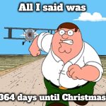 You better run ! | All I said was; "364 days until Christmas" | image tagged in peter griffin running away,wise guy,nobody likes a smart mouth,i will find you and kill you,don't remind me | made w/ Imgflip meme maker