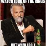 Best way to watch them! | I DON'T ALWAYS WATCH LORD OF THE RINGS; BUT WHEN I DO, I WATCH THE EXTENDED VERSION | image tagged in memes,the most interesting man in the world,lord of the rings,the lord of the rings,movies,nerd | made w/ Imgflip meme maker