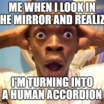 Disbelief | ME WHEN I LOOK IN THE MIRROR AND REALIZE; I'M TURNING INTO A HUMAN ACCORDION | image tagged in disbelief,ai meme,ai generated | made w/ Imgflip meme maker