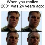 2001 was 24 years ago | When you realize 2001 was 24 years ago: | image tagged in matt damon gets older,memes,funny | made w/ Imgflip meme maker