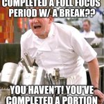 so many wrongness I cannot begin | COMPLETED A FULL FOCUS 
PERIOD W/ A BREAK?? YOU HAVEN'T! YOU'VE COMPLETED A PORTION | image tagged in grrrrrrramsey | made w/ Imgflip meme maker