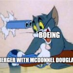 Boeing sabotaged it's own future | BOEING; MERGER WITH MCDONNEL DOUGLAS | image tagged in tom the cat shooting himself | made w/ Imgflip meme maker