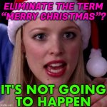 Eliminate “Merry Christmas”? It's Not Going To Happen | ELIMINATE THE TERM
“MERRY CHRISTMAS”? IT'S NOT GOING
TO HAPPEN | image tagged in it's not going to happen,merry christmas,christmas,christianity,religion,jesus christ | made w/ Imgflip meme maker