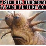 Live slug reaction | MY ISEKAI LIFE: REINCARNATED AS A SLUG IN ANOTHER WORLD | image tagged in live slug reaction | made w/ Imgflip meme maker