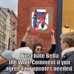 She is just plain annoying | I just hate Bella the Wolf. Comment if you agree l, no upvotes needed. | image tagged in hate,complaining,dies from cringe | made w/ Imgflip meme maker