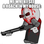 Madness Combat Mag Agent: Torture | ME WHEN I SEE A ROACH IN MY HOUSE: | image tagged in madness combat mag agent torture | made w/ Imgflip meme maker