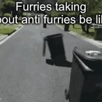 Furrys ain't no better than anti furries | Furries taking about anti furries be like | image tagged in gifs,memes,anti furry,furry | made w/ Imgflip video-to-gif maker