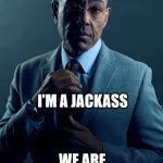 hit the road jack | YOU'RE A JACK OF ALL TRADES; I'M A JACKASS; WE ARE NOT THE SAME | image tagged in gus fring we are not the same | made w/ Imgflip meme maker