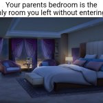 Am I wrong? | Your parents bedroom is the only room you left without entering. | image tagged in night bedroom | made w/ Imgflip meme maker