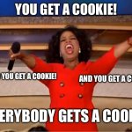 Everybody gets a cookie! | YOU GET A COOKIE! AND YOU GET A COOKIE! AND YOU GET A COOKIE! EVERYBODY GETS A COOKIE! | image tagged in memes,oprah you get a,oprah,oprah winfrey,oprah - you get a car,cookies | made w/ Imgflip meme maker