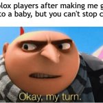 Roblox just made me give birth to a baby | Roblox players after making me give birth to a baby, but you can't stop crying: | image tagged in okay my turn,memes,funny | made w/ Imgflip meme maker