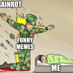 Every day | BRAINROT; FUNNY MEMES; ME | image tagged in soldier protecting sleeping child | made w/ Imgflip meme maker