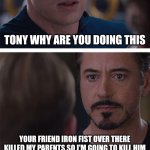 Marvel Civil War 1 | TONY WHY ARE YOU DOING THIS; YOUR FRIEND IRON FIST OVER THERE KILLED MY PARENTS SO I'M GOING TO KILL HIM | image tagged in memes,marvel civil war 1 | made w/ Imgflip meme maker