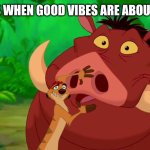 Hakuna Matata Alert | BAD VIBES WHEN GOOD VIBES ARE ABOUT TO COME | image tagged in hakuna matata alert,memes,good vibes | made w/ Imgflip meme maker