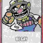 WARIO WANTS YOU TO BE GAY | WARIO WANTS YOU; BE GAY | image tagged in wario wants you | made w/ Imgflip meme maker