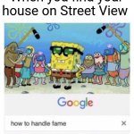 How to handle fame | When you find your house on Street View | image tagged in how to handle fame | made w/ Imgflip meme maker