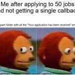 Monkey Puppet | Me after applying to 50 jobs and not getting a single callback:; My spam folder with all the "Your application has been received" emails: | image tagged in memes,monkey puppet | made w/ Imgflip meme maker