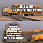 The greatest Christmas song ever in my opinion (Please excuse my lateness of this post) | ALL I WANT FOR CHRISTMAS IS YOU; JINGLE BELLS BATMAN SMELLS ROBIN LEG AN EGG THE BAT MOBILE BROKE IT'S WHEEL AND THE JOKER GOT AWAY | image tagged in a train hitting a school bus,christmas songs | made w/ Imgflip meme maker