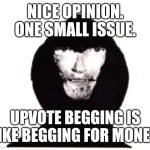 I'm not an upvote beggar, but upvotes aren't needed. | NICE OPINION. ONE SMALL ISSUE. UPVOTE BEGGING IS LIKE BEGGING FOR MONEY. | image tagged in intruder,memes,funny,why are you reading this | made w/ Imgflip meme maker