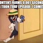 lets face it | CONTENT FARMS 0.001 SECONDS AFTER TOON TURF EPISODE 1 COMES OUT | image tagged in tom and jerry,toon turf,danno,content farms,riggy | made w/ Imgflip meme maker