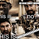 Madness, No. Thursday... | OH DEAR SWEET MADNESS?? no? This is... THURSDAAAAAAAAAAYYYYYY; THIS IS | image tagged in this is sparta 4 panel hd,throwback thursday,thursday,42,don't panic | made w/ Imgflip meme maker