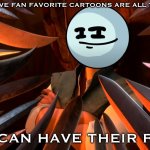 I speak from experience | I DON’T BELIEVE FAN FAVORITE CARTOONS ARE ALL THAT GREAT; THEY CAN HAVE THEIR FLAWS | image tagged in unpopular opinion flynn | made w/ Imgflip meme maker