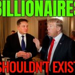 Billionaires Shouldn't Exist | BILLIONAIRES; SHOULDN'T EXIST | image tagged in trump and elon musk,billionaire,income inequality,inequality,trump is a moron,elon musk | made w/ Imgflip meme maker