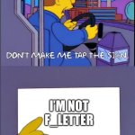 Srsly, I’m not F_letter | I’M NOT F_LETTER | image tagged in don't make me tap the sign | made w/ Imgflip meme maker