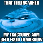 Blue Grinch | THAT FEELING WHEN; MY FRACTURED ARM GETS FIXED TOMORROW | image tagged in blue grinch | made w/ Imgflip meme maker