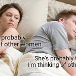 I Bet He's Thinking About Other Women Meme | Hes probably thinking of other women; She's probably thinking I'm thinking of other women | image tagged in memes,i bet he's thinking about other women | made w/ Imgflip meme maker