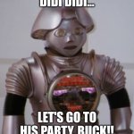 Twiki : let's go to his party,buck!! | DIDI DIDI... LET'S GO TO HIS PARTY, BUCK!! | image tagged in twiki,p diddy,terminator robot t-800 | made w/ Imgflip meme maker