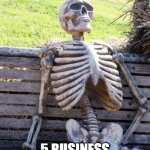 Waiting Skeleton | 5 BUSINESS DAY THEY SAID | image tagged in memes,waiting skeleton | made w/ Imgflip meme maker